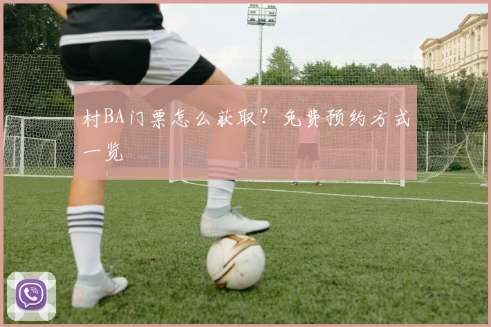 村BA门票怎么获取？免费预约方式一览