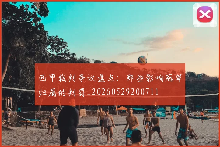 西甲裁判争议盘点：那些影响冠军归属的判罚_20260529200711