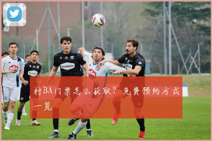 村BA门票怎么获取？免费预约方式一览