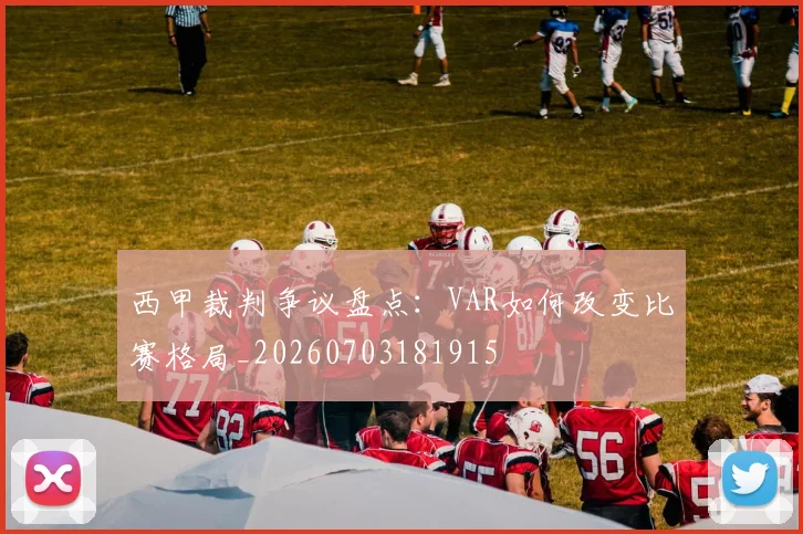 西甲裁判争议盘点：VAR如何改变比赛格局_20260703181915