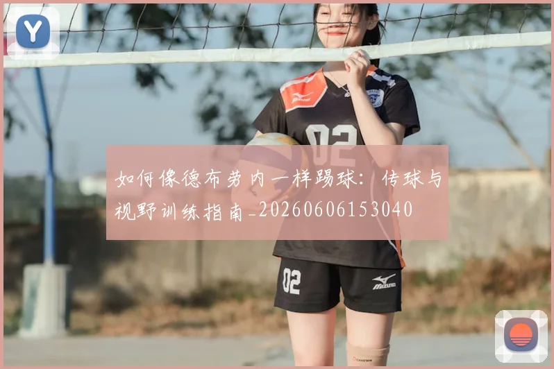 如何像德布劳内一样踢球：传球与视野训练指南_20260606153040