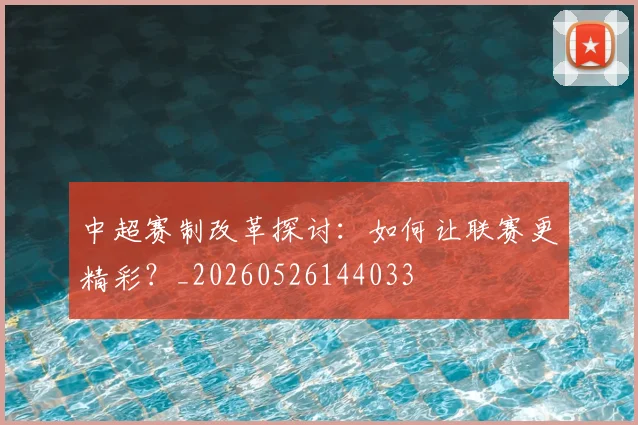 中超赛制改革探讨：如何让联赛更精彩？_20260526144033