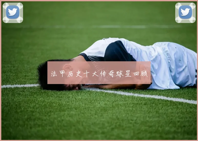 法甲历史十大传奇球星回顾