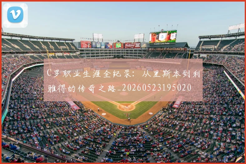 C罗职业生涯全纪录：从里斯本到利雅得的传奇之路_20260523195020
