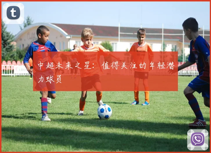 中超未来之星：值得关注的年轻潜力球员