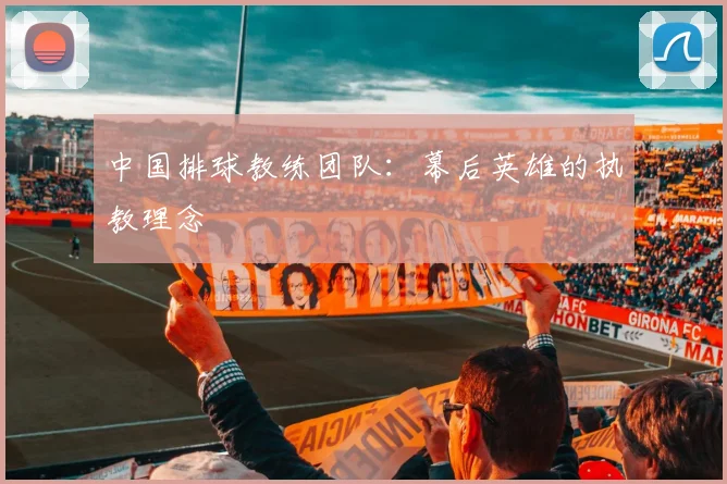 中国排球教练团队:幕后英雄的执教理念
