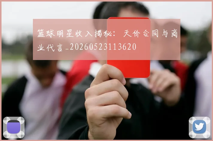 篮球明星收入揭秘：天价合同与商业代言_20260523113620