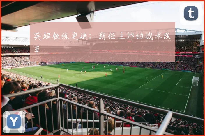 英超教练更迭：新任主帅的战术改革