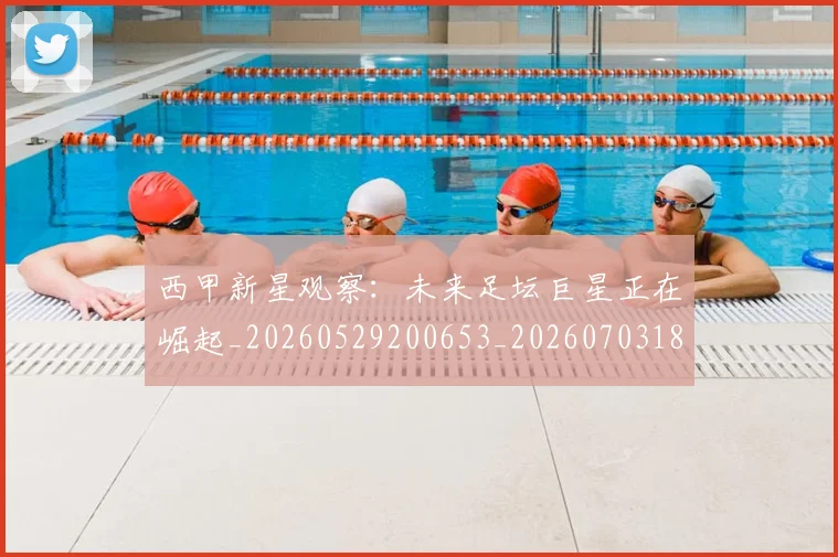 西甲新星观察：未来足坛巨星正在崛起_20260529200653_20260703181857