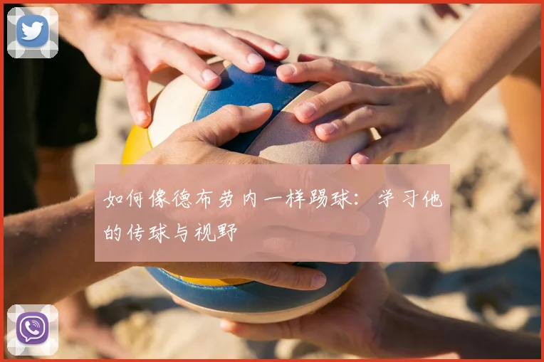 如何像德布劳内一样踢球：学习他的传球与视野