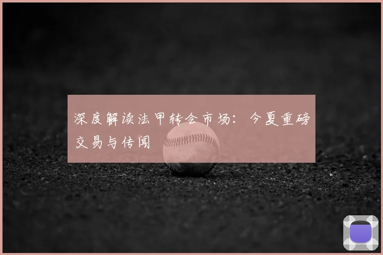 深度解读法甲转会市场：今夏重磅交易与传闻