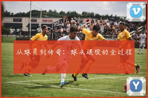 从球员到传奇：球衣退役的全过程