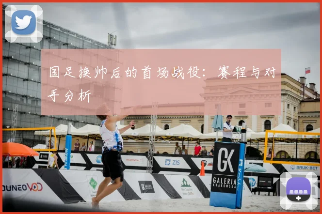 国足换帅后的首场战役：赛程与对手分析