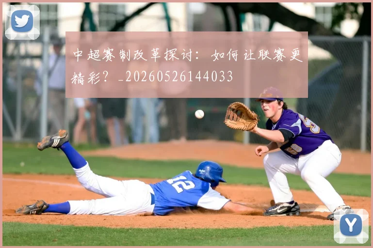 中超赛制改革探讨：如何让联赛更精彩？_20260526144033
