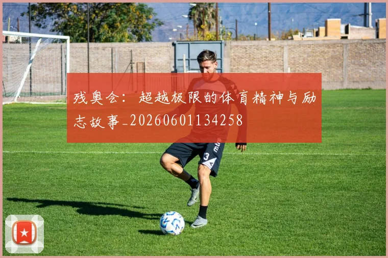 残奥会：超越极限的体育精神与励志故事_20260601134258