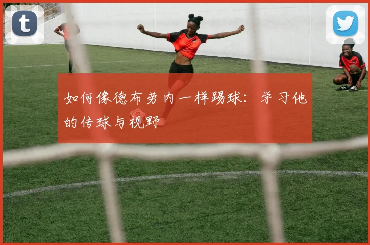 如何像德布劳内一样踢球：学习他的传球与视野