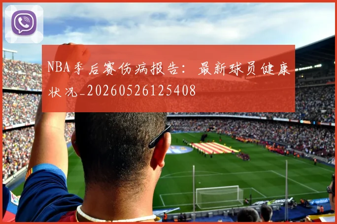 NBA季后赛伤病报告：最新球员健康状况_20260526125408