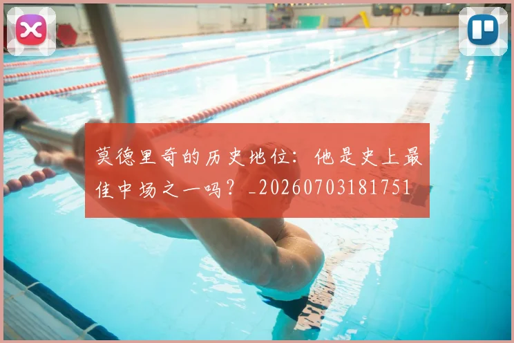 莫德里奇的历史地位：他是史上最佳中场之一吗？_20260703181751