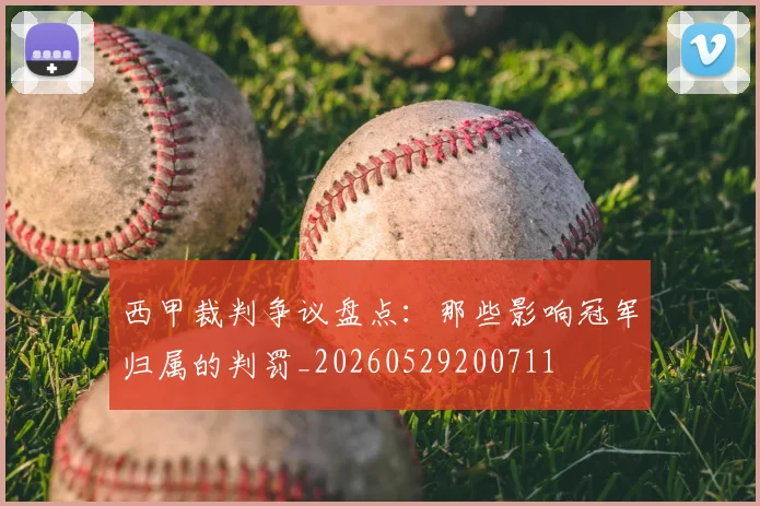西甲裁判争议盘点：那些影响冠军归属的判罚_20260529200711